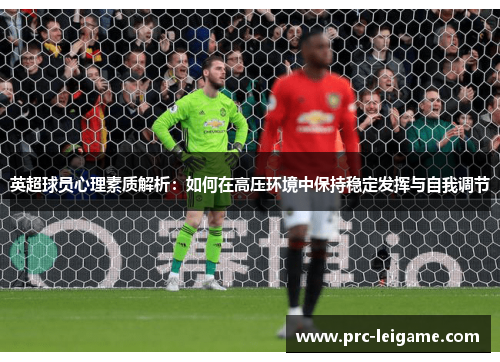 英超球员心理素质解析：如何在高压环境中保持稳定发挥与自我调节