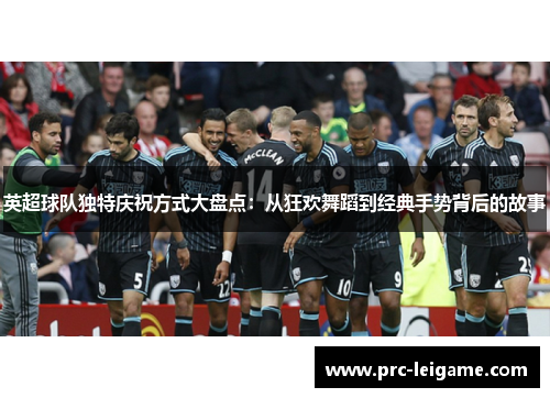 英超球队独特庆祝方式大盘点：从狂欢舞蹈到经典手势背后的故事