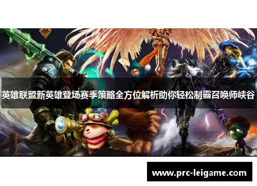 英雄联盟新英雄登场赛季策略全方位解析助你轻松制霸召唤师峡谷