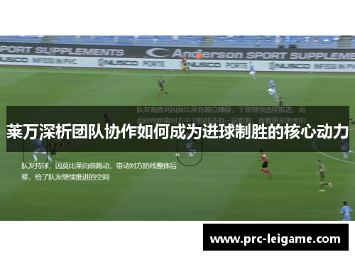 莱万深析团队协作如何成为进球制胜的核心动力