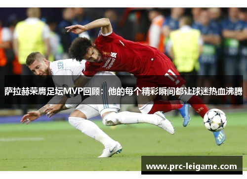 萨拉赫荣膺足坛MVP回顾：他的每个精彩瞬间都让球迷热血沸腾