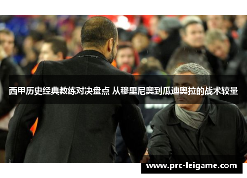 西甲历史经典教练对决盘点 从穆里尼奥到瓜迪奥拉的战术较量