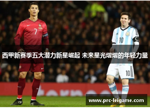 西甲新赛季五大潜力新星崛起 未来星光熠熠的年轻力量