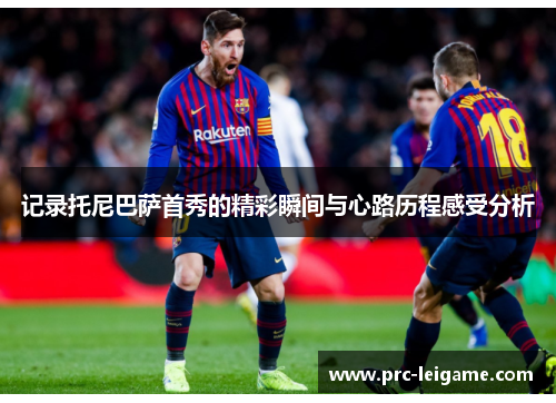 记录托尼巴萨首秀的精彩瞬间与心路历程感受分析