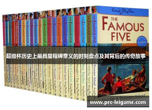 超级杯历史上最具里程碑意义的时刻盘点及其背后的传奇故事