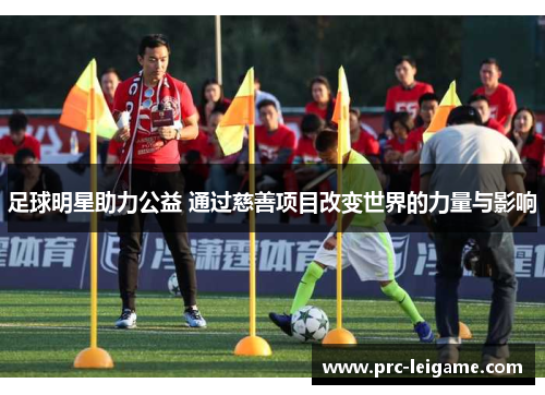 足球明星助力公益 通过慈善项目改变世界的力量与影响