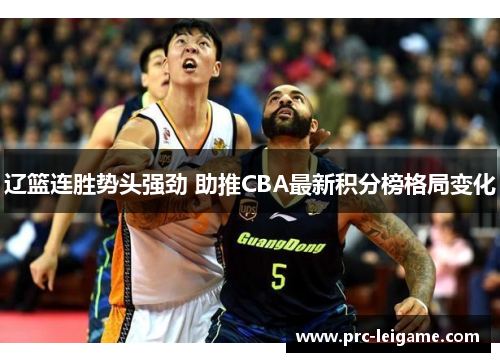辽篮连胜势头强劲 助推CBA最新积分榜格局变化 辽篮连胜势头强劲 助推CBA最新积分榜格局变化