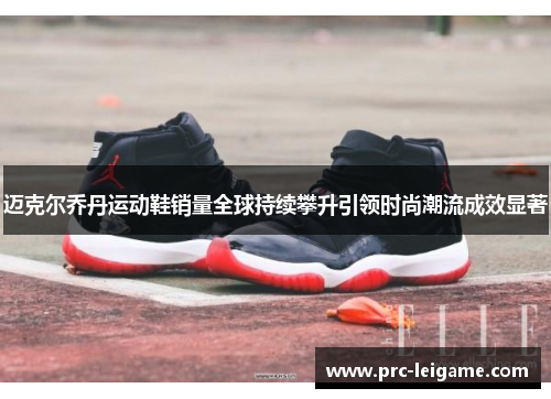 迈克尔乔丹运动鞋销量全球持续攀升引领时尚潮流成效显著