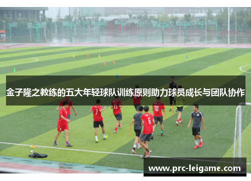 金子隆之教练的五大年轻球队训练原则助力球员成长与团队协作