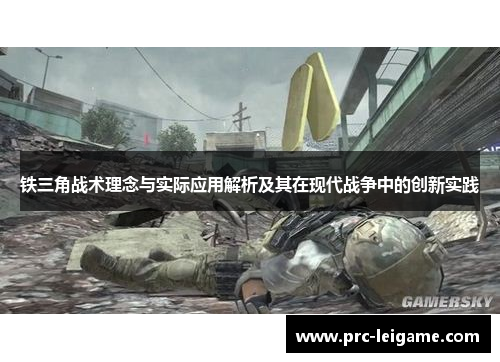铁三角战术理念与实际应用解析及其在现代战争中的创新实践