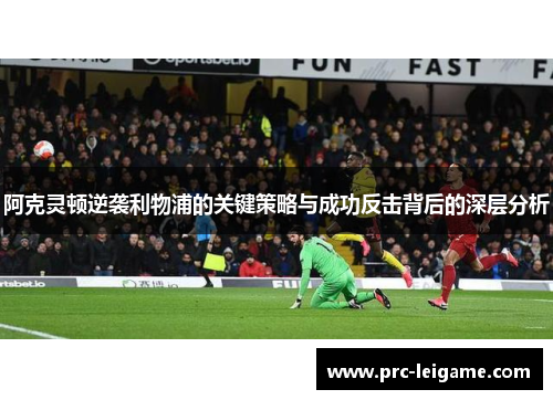 阿克灵顿逆袭利物浦的关键策略与成功反击背后的深层分析 阿克灵顿逆袭利物浦的关键策略与成功反击背后的深层分析