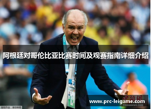 阿根廷对哥伦比亚比赛时间及观赛指南详细介绍 阿根廷对哥伦比亚比赛时间及观赛指南详细介绍