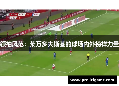 领袖风范：莱万多夫斯基的球场内外榜样力量