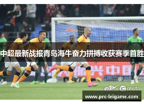 中超最新战报青岛海牛奋力拼搏收获赛季首胜 中超最新战报青岛海牛奋力拼搏收获赛季首胜
