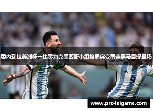 委内瑞拉美洲杯一比零力克墨西哥小组格局突变南美黑马震撼登场 委内瑞拉美洲杯一比零力克墨西哥小组格局突变南美黑马震撼登场