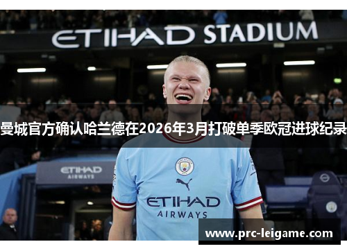 曼城官方确认哈兰德在2026年3月打破单季欧冠进球纪录 曼城官方确认哈兰德在2026年3月打破单季欧冠进球纪录