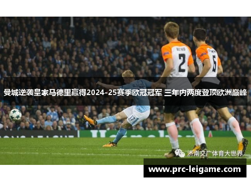 曼城逆袭皇家马德里赢得2024-25赛季欧冠冠军 三年内两度登顶欧洲巅峰