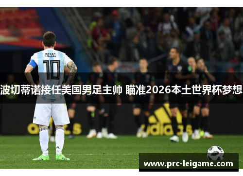 波切蒂诺接任美国男足主帅 瞄准2026本土世界杯梦想