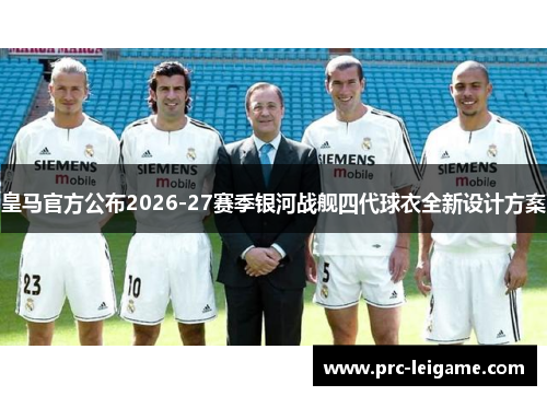 皇马官方公布2026-27赛季银河战舰四代球衣全新设计方案