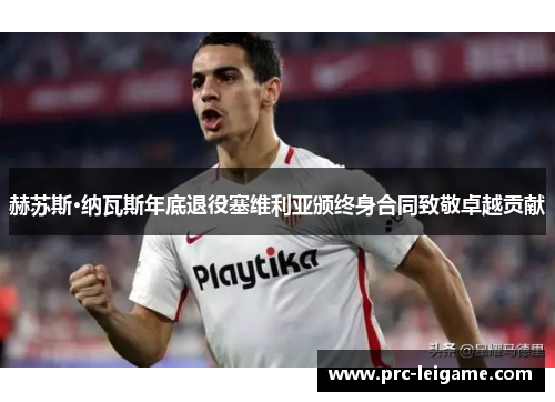 赫苏斯·纳瓦斯年底退役塞维利亚颁终身合同致敬卓越贡献