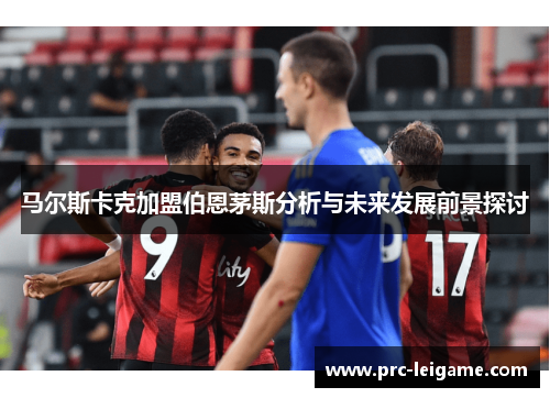 马尔斯卡克加盟伯恩茅斯分析与未来发展前景探讨