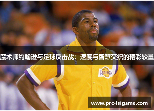 魔术师约翰逊与足球反击战：速度与智慧交织的精彩较量