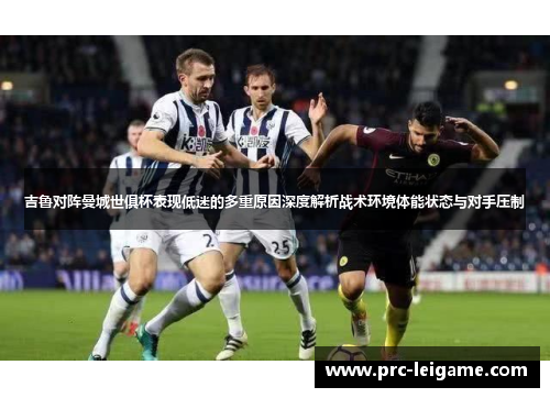 吉鲁对阵曼城世俱杯表现低迷的多重原因深度解析战术环境体能状态与对手压制 吉鲁对阵曼城世俱杯表现低迷的多重原因深度解析战术环境体能状态与对手压制