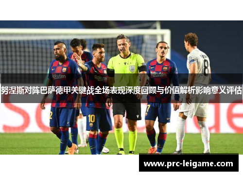 努涅斯对阵巴萨德甲关键战全场表现深度回顾与价值解析影响意义评估 努涅斯对阵巴萨德甲关键战全场表现深度回顾与价值解析影响意义评估