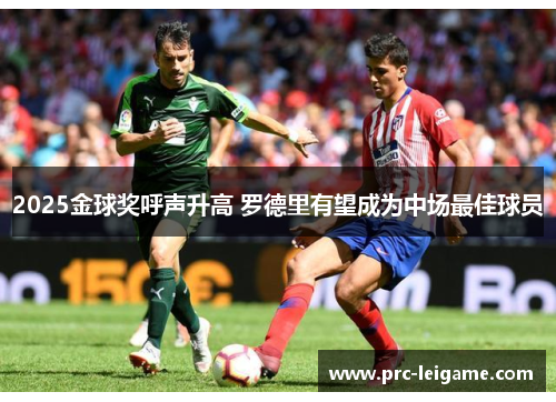 2025金球奖呼声升高 罗德里有望成为中场最佳球员 2025金球奖呼声升高 罗德里有望成为中场最佳球员