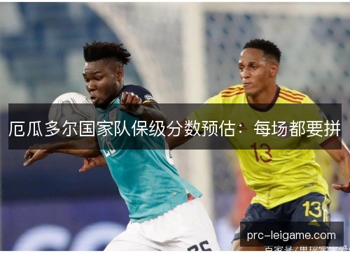 厄瓜多尔国家队保级分数预估:每场都要拼 厄瓜多尔国家队保级分数预估:每场都要拼