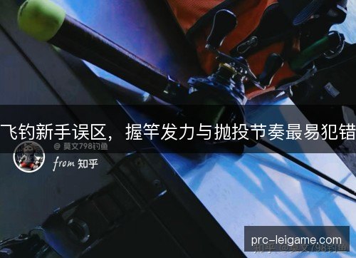 飞钓新手误区,握竿发力与抛投节奏最易犯错 飞钓新手误区,握竿发力与抛投节奏最易犯错